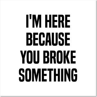 I'm Here Because You Broke Something Funny Quote Posters and Art